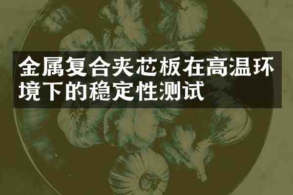 金属复合夹芯板在高温环境下的稳定性测试