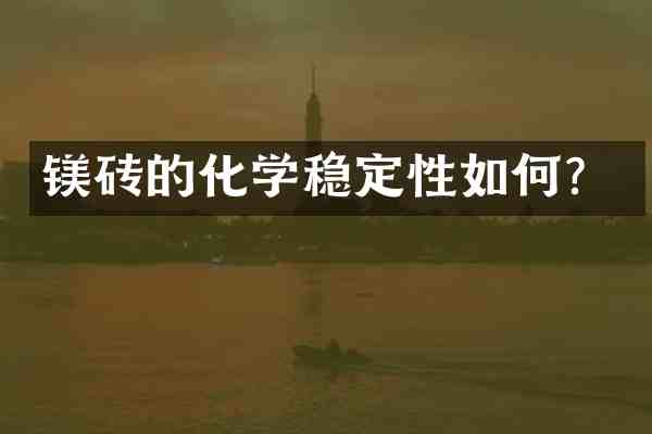 镁砖的化学稳定性如何?