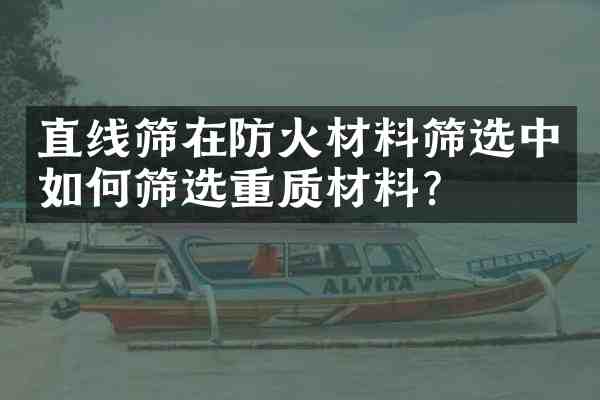 直线筛在防火材料筛选中如何筛选重质材料？