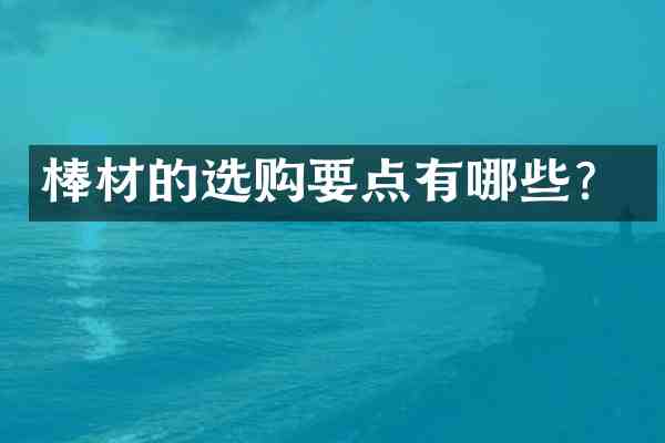 棒材的选购要点有哪些?