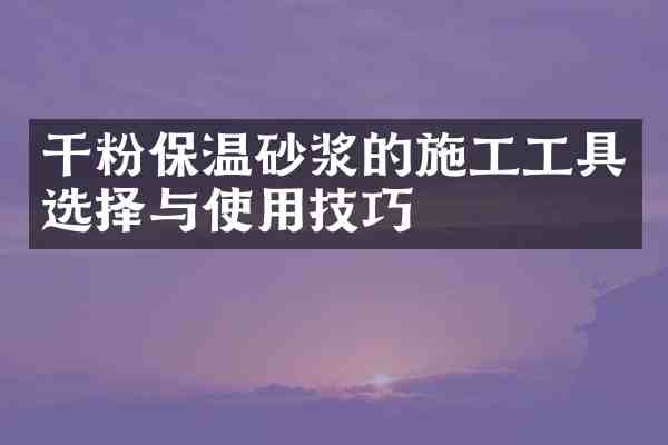 干粉保温砂浆的施工工具选择与使用技巧