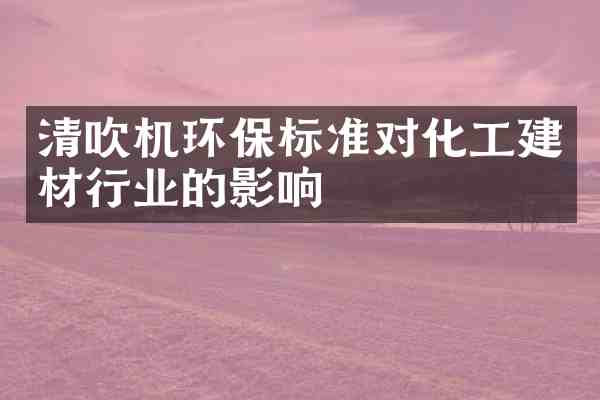 清吹机环保标准对化工建材行业的影响