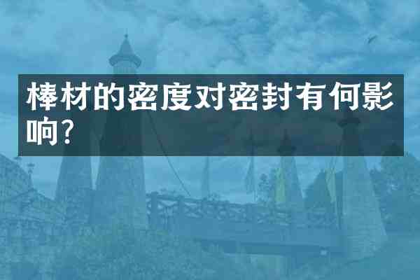 棒材的密度对密封有何影响?