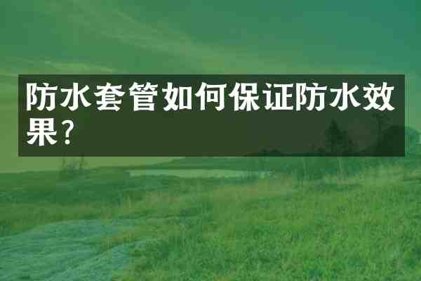 防水套管如何保证防水效果？