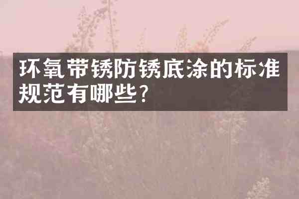 环氧带锈防锈底涂的标准规范有哪些?