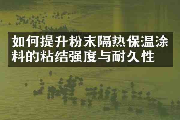 如何提升粉末隔热保温涂料的粘结强度与耐久性