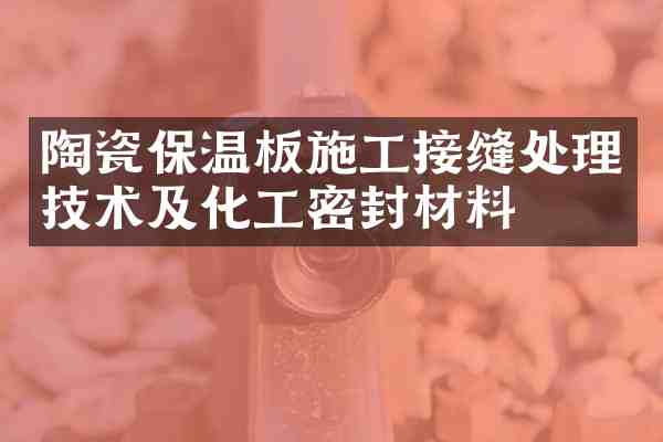 陶瓷保温板施工接缝处理技术及化工密封材料