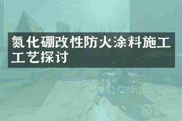 氮化硼改性防火涂料施工工艺探讨