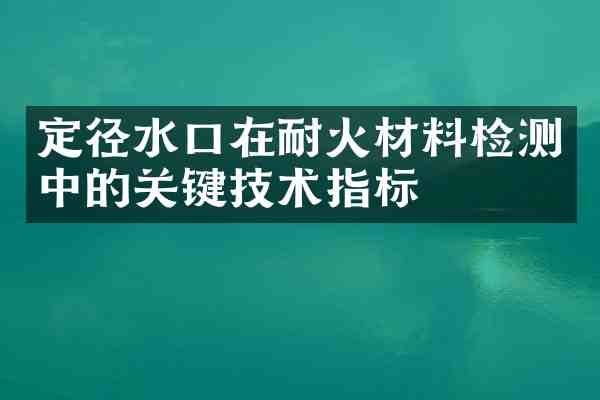 定径水口在耐火材料检测中的关键技术指标
