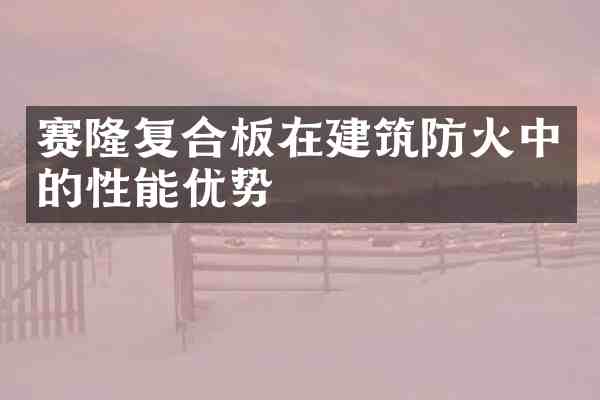 赛隆复合板在建筑防火中的性能优势