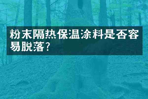 粉末隔热保温涂料是否容易脱落？