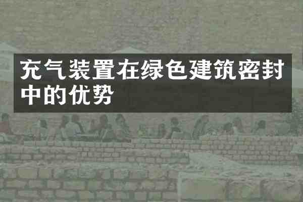 充气装置在绿色建筑密封中的优势