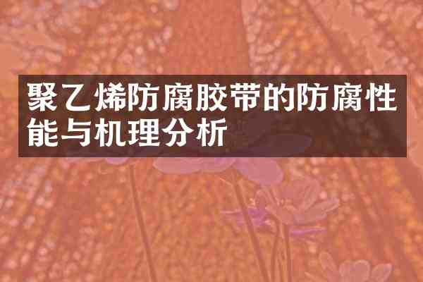 聚乙烯防腐胶带的防腐性能与机理分析