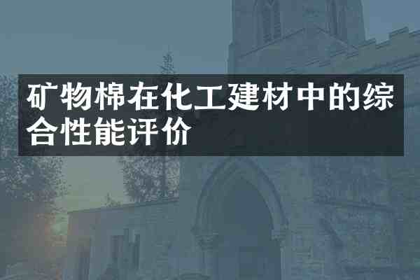 矿物棉在化工建材中的综合性能评价