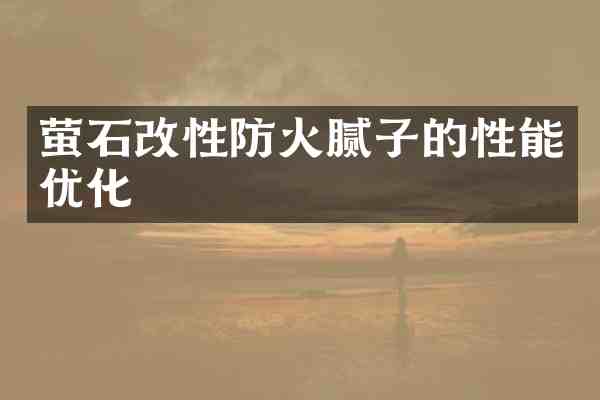 萤石改性防火腻子的性能优化