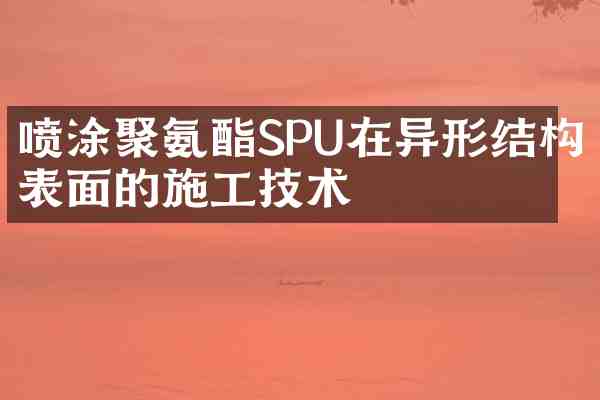 喷涂聚氨酯SPU在异形结构表面的施工技术