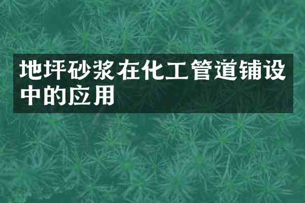地坪砂浆在化工管道铺设中的应用
