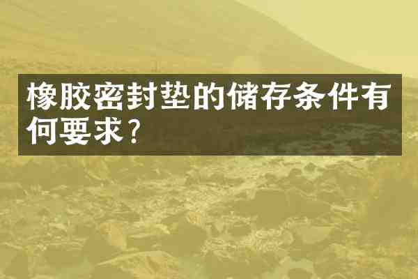 橡胶密封垫的储存条件有何要求?