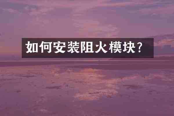 如何安装阻火模块?