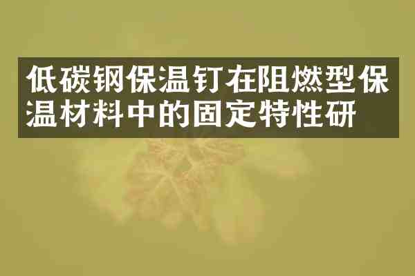 低碳钢保温钉在阻燃型保温材料中的固定特性研究