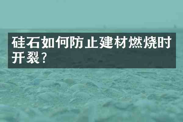 硅石如何防止建材燃烧时开裂?