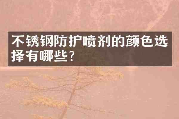 不锈钢防护喷剂的颜色选择有哪些?