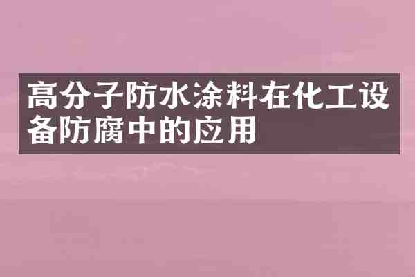 高分子防水涂料在化工设备防腐中的应用