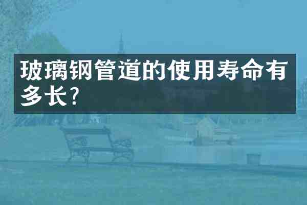 玻璃钢管道的使用寿命有多长?