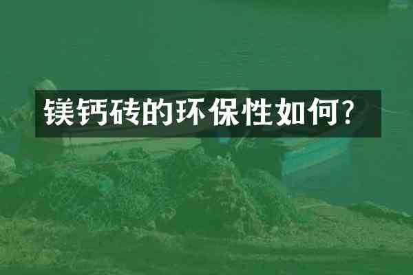 镁钙砖的环保性如何?