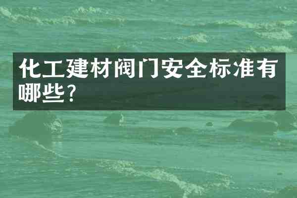 化工建材阀门安全标准有哪些?