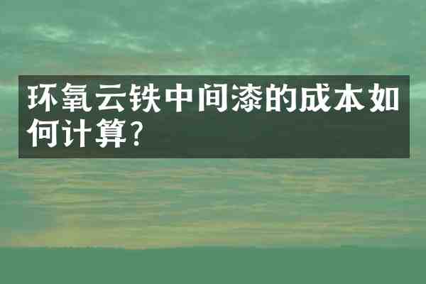 环氧云铁中间漆的成本如何计算?
