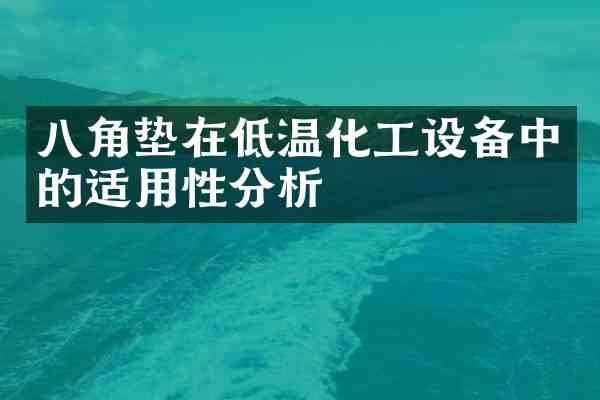 八角垫在低温化工设备中的适用性分析