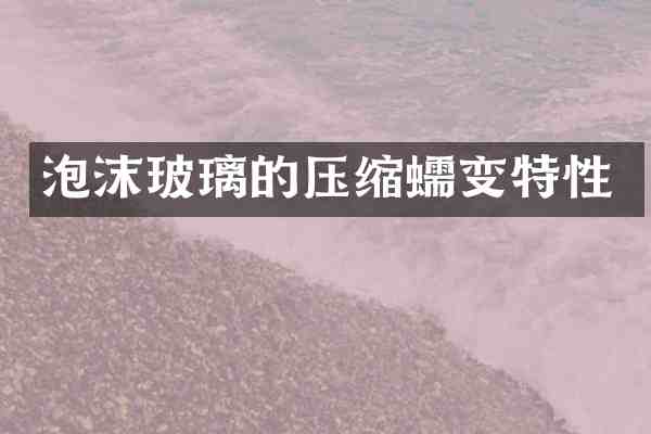 泡沫玻璃的压缩蠕变特性
