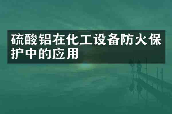 铝在化工设备防火保护中的应用