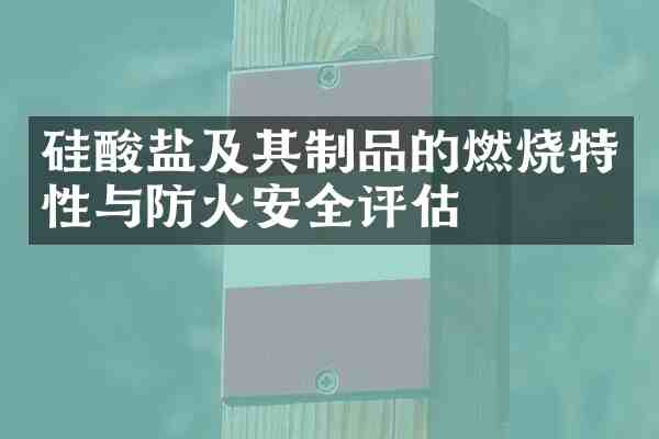 硅酸盐及其制品的燃烧特性与防火安全评估