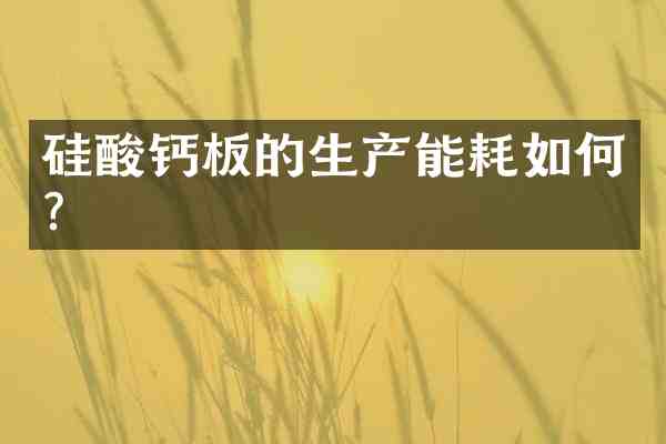 硅酸钙板的生产能耗如何?