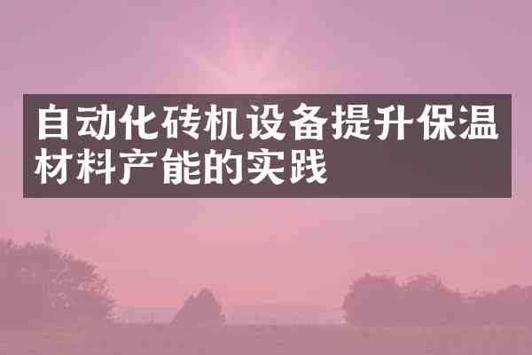 自动化砖机设备提升保温材料产能的实践