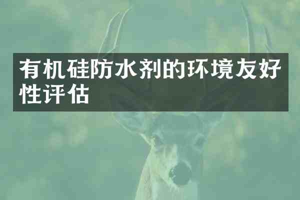 有机硅防水剂的环境友好性评估