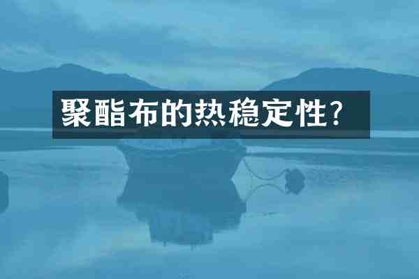 聚酯布的热稳定性?