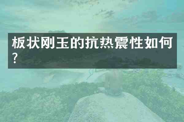 板状刚玉的抗热震性如何?