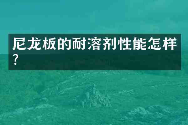 尼龙板的耐溶剂性能怎样?
