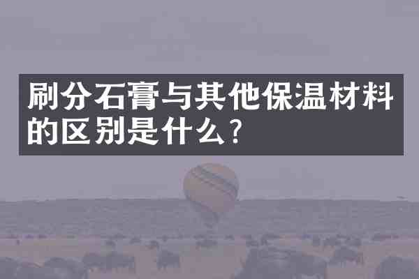 石膏与其他保温材料的区别是什么?