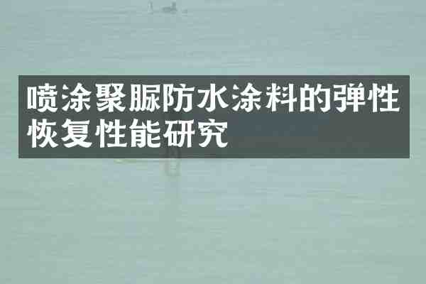 喷涂聚脲防水涂料的弹性恢复性能研究
