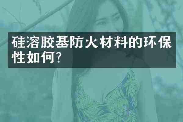 硅溶胶基防火材料的环保性如何?