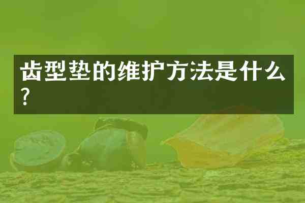 齿型垫的维护方法是什么？