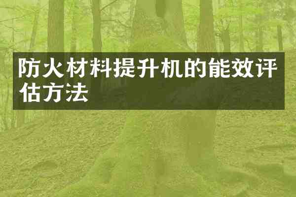 防火材料提升机的能效评估方法