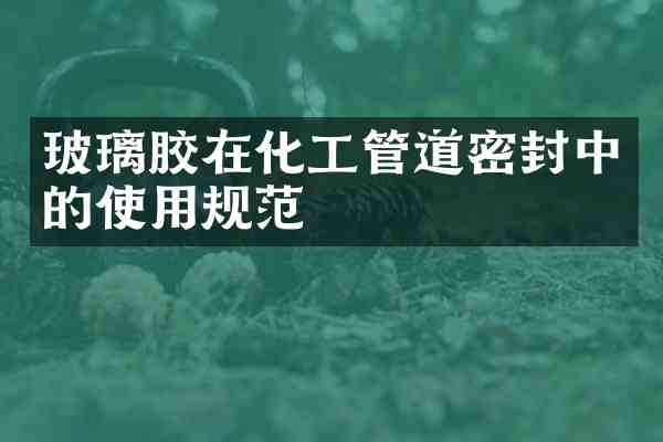 玻璃胶在化工管道密封中的使用规范