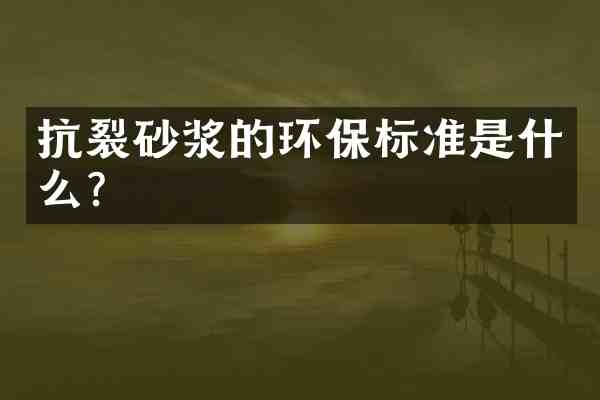 抗裂砂浆的环保标准是什么?