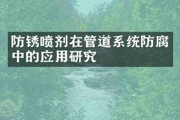 防锈喷剂在管道系统防腐中的应用研究