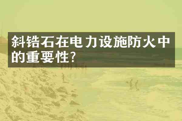 斜锆石在电力设施防火中的重要性?